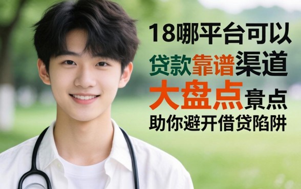 刚刚满18用哪个平台可以贷款?靠谱渠道大盘点,助你避开借贷陷阱