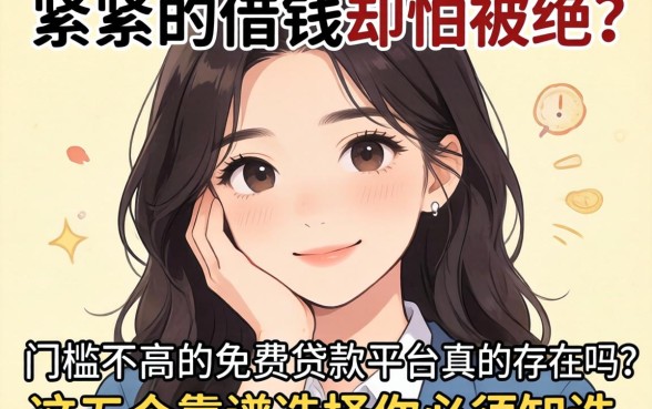 手头紧想借钱却怕被拒?门槛不高的免费贷款平台真的存在吗?这五个靠谱选择你必须知道