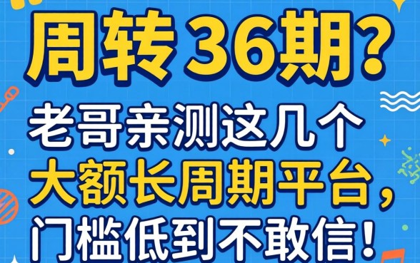 急需周转想分36期？老哥亲测这几个大额长周期平台，门槛低到不敢信！