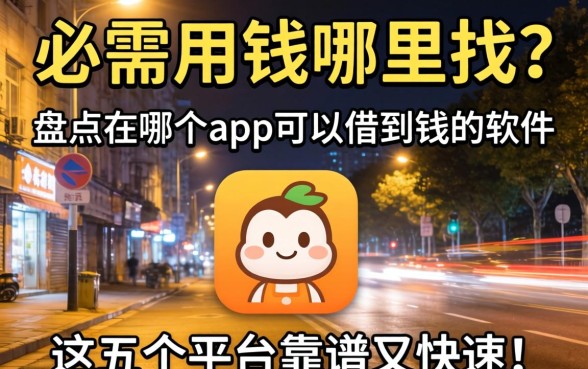 深夜急需用钱哪里找？盘点在哪个app可以借到钱的软件，这五个平台靠谱又快速！