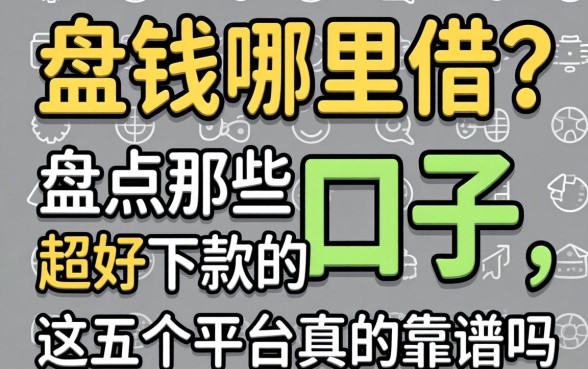 急需用钱哪里借？盘点那些超好下款的口子，这五个平台真的靠谱吗？