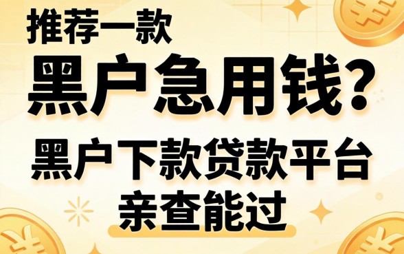 黑户急用钱？推荐一款黑户下款贷款平台，亲测能过