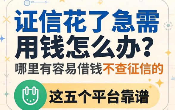 征信花了急需用钱怎么办？哪里有容易借钱不查征信的渠道？这五个平台靠谱吗？