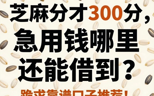 芝麻分才300分，急用钱哪里还能借到？跪求靠谱口子推荐！