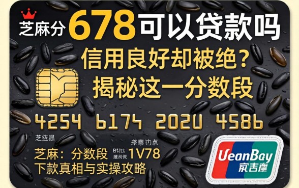 芝麻分678可以贷款吗？信用良好却被拒？揭秘这一分数段的下款真相与实操攻略