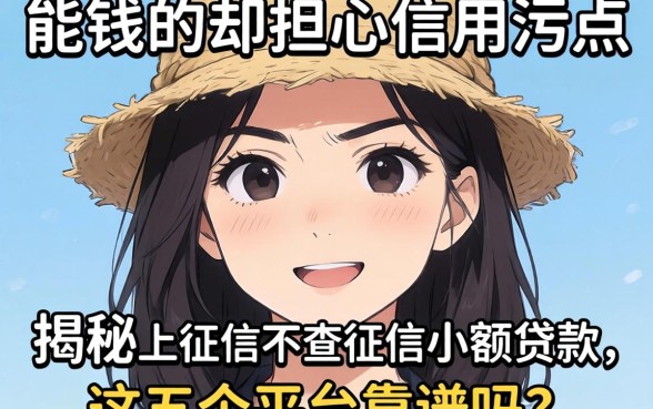 急需用钱却担心信用污点?揭秘上征信不查征信的小额贷款,这五个平台靠谱吗?