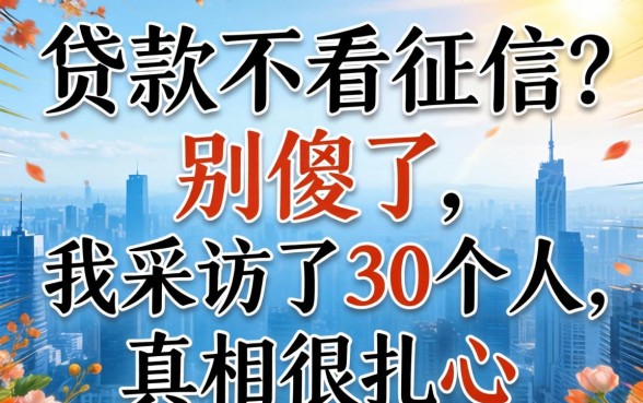 借钱贷款不看征信?别傻了,我采访了30个人,真相很扎心