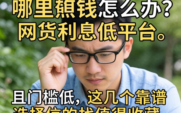 急需用钱怎么办？哪里能找到网贷利息低的平台且门槛低？这几个靠谱选择值得收藏