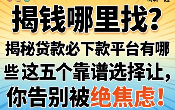 急需用钱哪里找?揭秘贷款必下款的平台有哪些,这五个靠谱选择让你告别被拒焦虑!