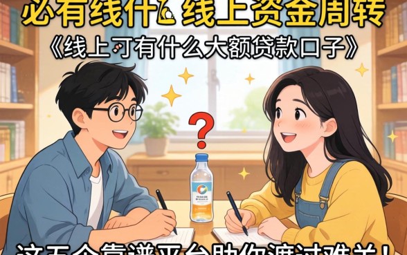 急需资金周转？线上有什么大额贷款口子？这五个靠谱平台助你渡过难关