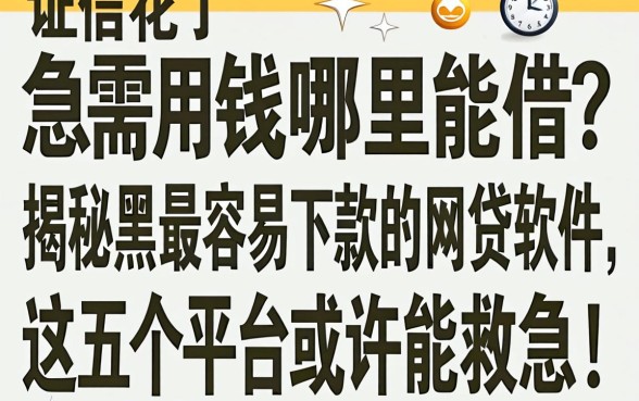 征信花了急需用钱哪里能借？揭秘黑户最容易下款的网贷软件，这五个平台或许能救急！