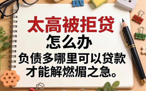 负债太高被拒贷怎么办？负债多哪里可以贷款才能解燃眉之急？