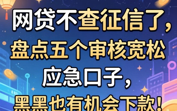 最近什么网贷不查征信了？盘点五个审核宽松的应急口子，黑户也有机会下款！
