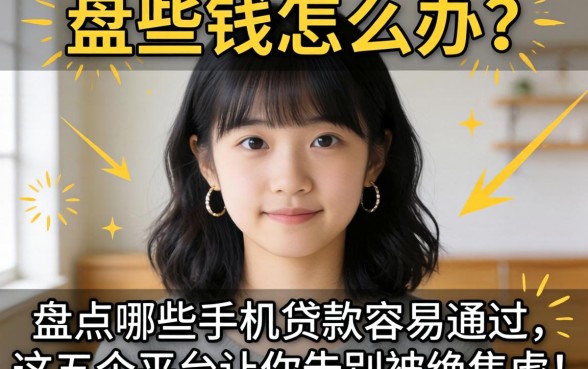 急需用钱怎么办？盘点哪些手机贷款容易通过，这五个平台让你告别被拒焦虑！