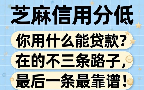 芝麻信用分低用什么能贷款？三条路子，最后一条最靠谱