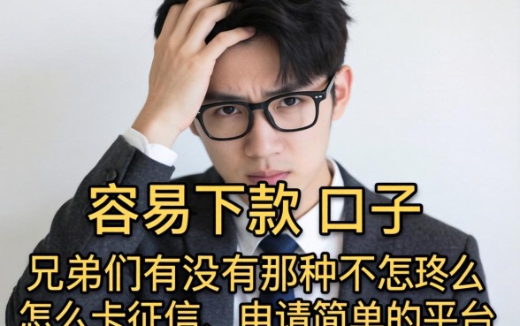 最近手头紧想找个容易下款的口子，兄弟们有没有那种不怎么卡征信、申请简单的平台推荐一下？