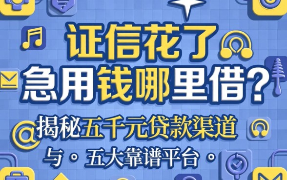 征信花了急用钱哪里借?揭秘五千元贷款渠道与五大靠谱平台