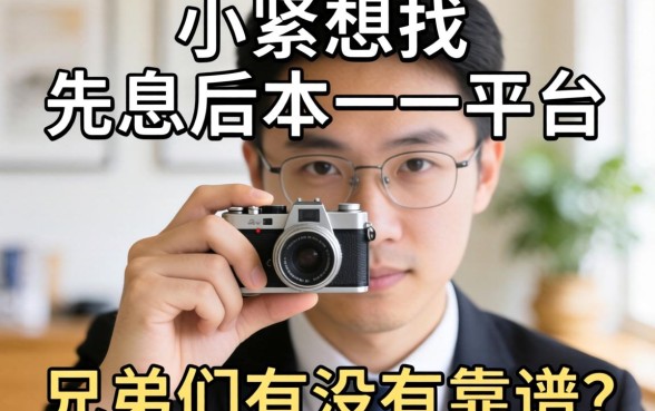 手头紧想找那种先息后本的平台,兄弟们有没有靠谱的推荐?