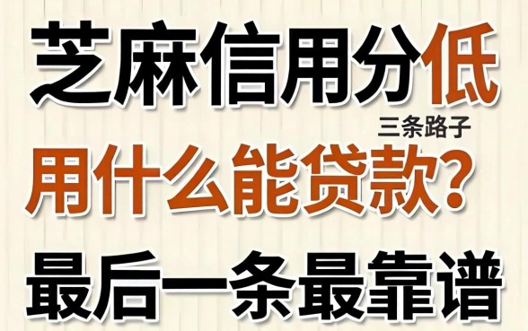 芝麻信用分低用什么能贷款？三条路子，最后一条最靠谱