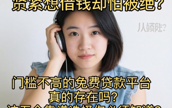 手头紧想借钱却怕被拒?门槛不高的免费贷款平台真的存在吗?这五个靠谱选择你必须知道