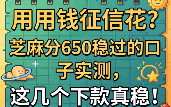 急用钱征信花？芝麻分650稳过的口子实测，这几个下款真稳！