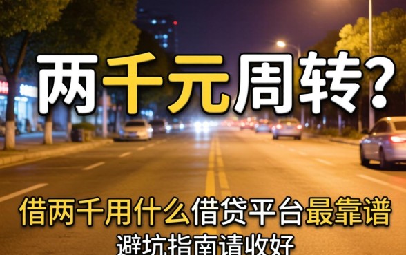 深夜急需两千元周转?借两千用什么借贷平台最靠谱?这篇避坑指南请收好