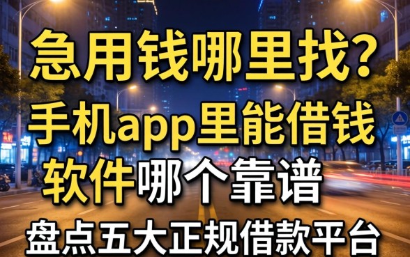 深夜急用钱哪里找？手机app里能借钱的软件哪个靠谱？盘点五大正规借款平台