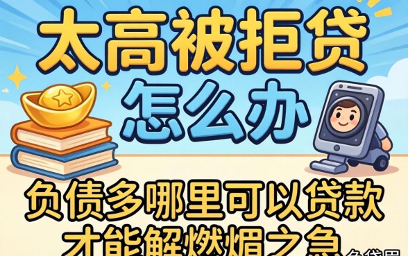 负债太高被拒贷怎么办？负债多哪里可以贷款才能解燃眉之急？