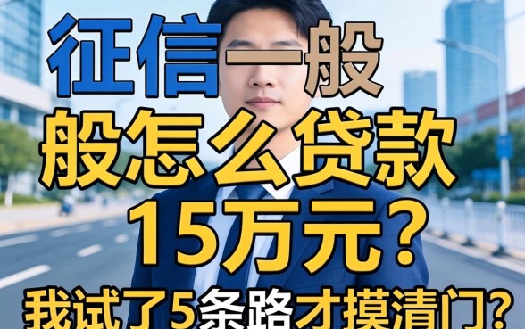 征信一般怎么贷款15万元?我试了5条路才摸清门道