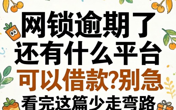 网贷逾期了还有什么平台可以借款?别急,看完这篇少走弯路