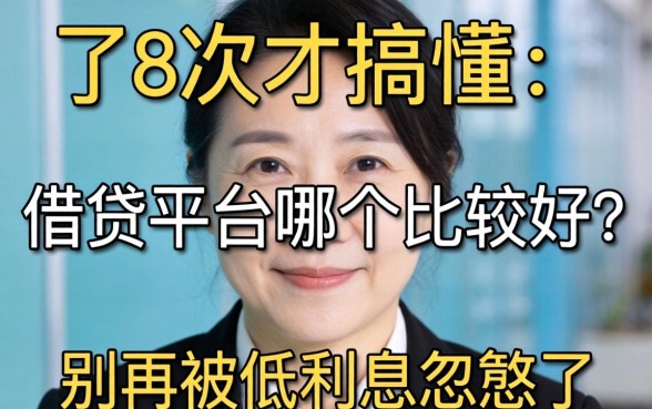 借了8次才搞懂:借贷平台哪个比较好?别再被低利息忽悠了