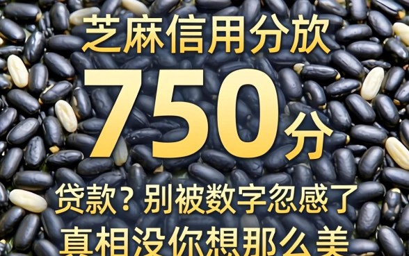 芝麻信用分750分贷款?别被数字忽悠了,真相没你想那么美