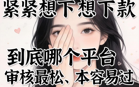 手头紧想下款，到底哪个平台审核最松、最容易过？