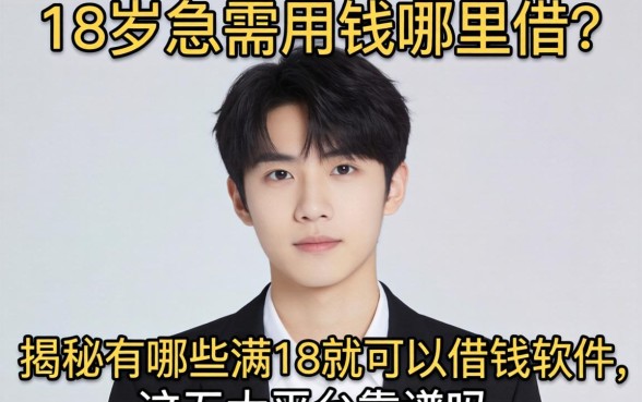 刚满18岁急需用钱哪里借?揭秘有哪些满18就可以借钱的软件,这五大平台靠谱吗?