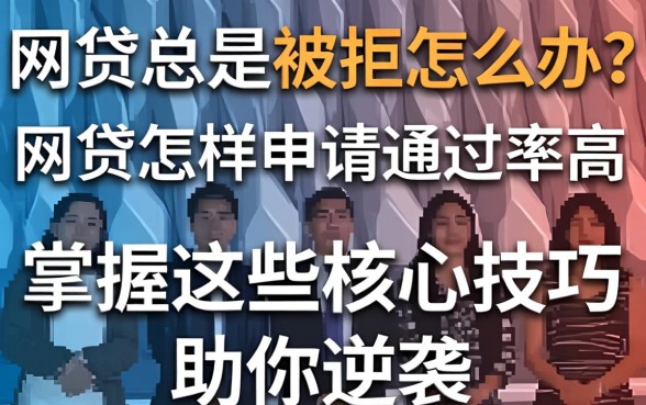 网贷总是被拒怎么办?网贷怎样申请通过率高呢?掌握这些核心技巧助你逆袭