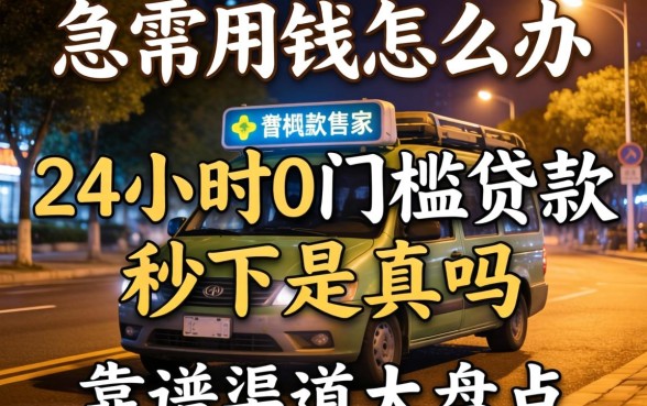深夜急需用钱怎么办？24小时0门槛贷款秒下是真的吗？靠谱渠道大盘点