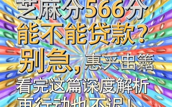 芝麻分566分能不能贷款？别急，看完这篇深度解析再行动也不迟！