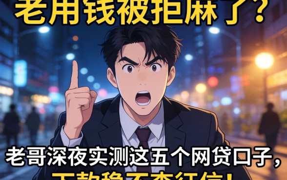 急用钱被拒麻了？老哥深夜实测这五个网贷口子，下款稳不查征信！
