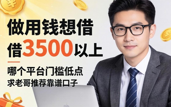 急用钱想借3500以上,哪个平台门槛低点?求老哥推荐靠谱的口子!