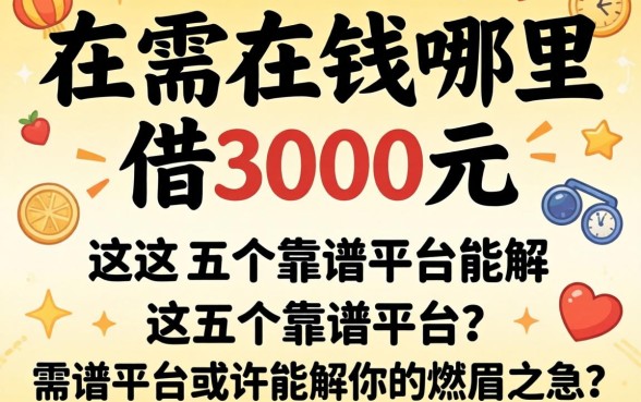 急需用钱哪里能借3000元？这五个靠谱平台或许能解你的燃眉之急