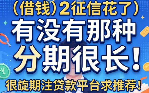 想借钱但征信花了,有没有那种分期很长的贷款平台求推荐?