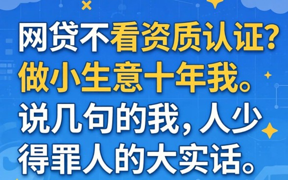 哪个网贷不看资质认证？做小生意十年的我，说几句得罪人的大实话