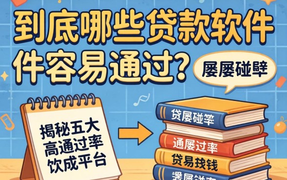 急需用钱却屡屡碰壁？到底哪些贷款软件容易通过？揭秘五大高通过率平台