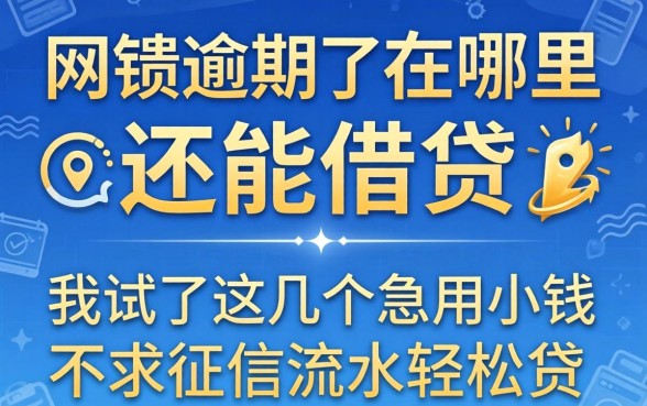 网贷逾期了在哪里还能借贷，我试了这几个急用小钱不求征信流水轻松贷的口子