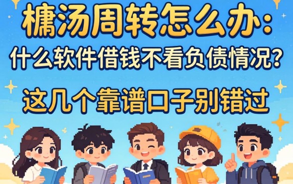 急需周转怎么办？什么软件借钱不看负债情况？这几个靠谱口子别错过