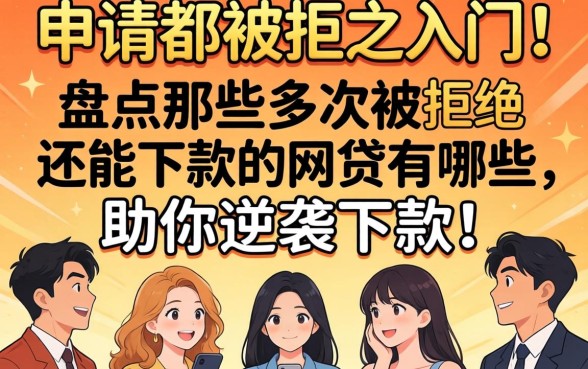 多次申请都被拒之门外？盘点那些多次被拒还能下款的网贷有哪些，助你逆袭下款！