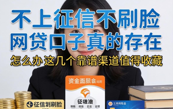 资金周转困难怎么办?不上征信不刷脸的网贷口子真的存在吗?这几个靠谱渠道值得收藏