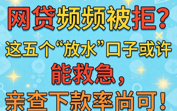 年底网贷频频被拒?这五个“放水”口子或许能救急,亲测下款率尚可!