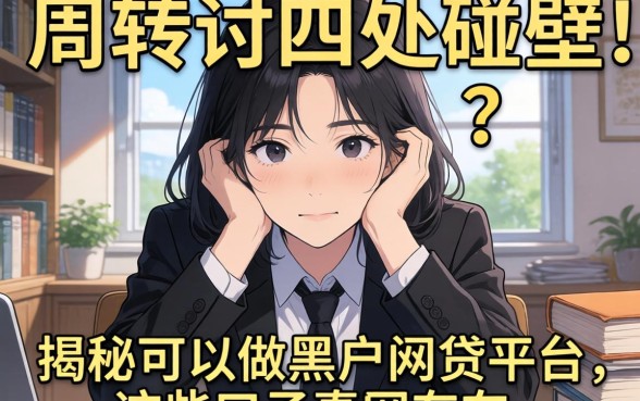 急需周转却四处碰壁？揭秘可以做黑户网贷的平台，这些口子真的存在吗？