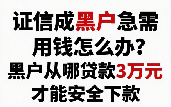 征信成黑户急需用钱怎么办？黑户从哪贷款3万元才能安全下款？